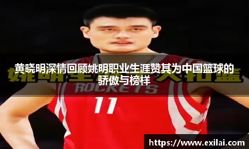 黄晓明深情回顾姚明职业生涯赞其为中国篮球的骄傲与榜样