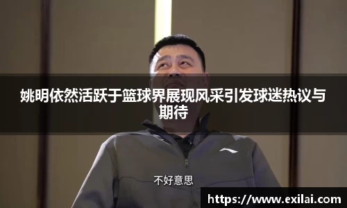 姚明依然活跃于篮球界展现风采引发球迷热议与期待