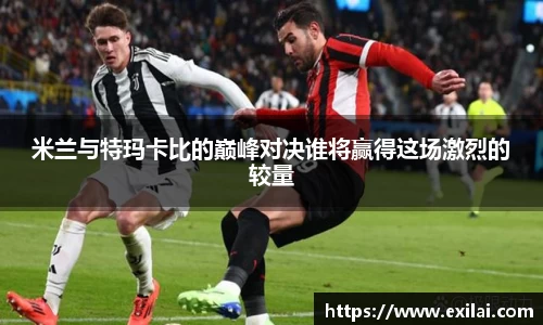 米兰与特玛卡比的巅峰对决谁将赢得这场激烈的较量