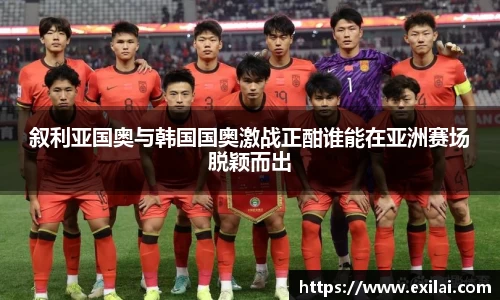 叙利亚国奥与韩国国奥激战正酣谁能在亚洲赛场脱颖而出
