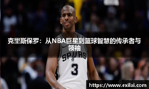 克里斯保罗：从NBA巨星到篮球智慧的传承者与领袖