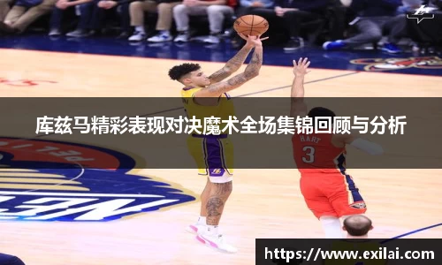 库兹马精彩表现对决魔术全场集锦回顾与分析