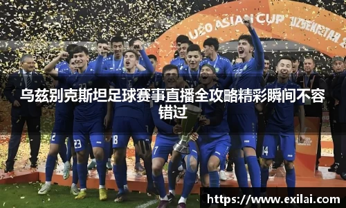 乌兹别克斯坦足球赛事直播全攻略精彩瞬间不容错过