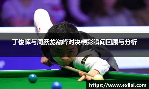 bwin必赢丁俊晖与周跃龙巅峰对决精彩瞬间回顾与分析
